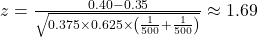 z = \frac{0.40 - 0.35}{\sqrt{0.375 \times 0.625 \times \left(\frac{1}{500} + \frac{1}{500}\right)}} \approx 1.69