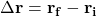 \[\Delta \mathbf{r} = \mathbf{r_f} - \mathbf{r_i} \]