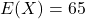 E(X) = 65