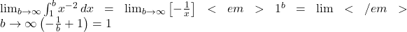 \lim_{b \to \infty} \int_{1}^{b} x^{-2} \, dx = \lim_{b \to \infty} \left[ -\frac{1}{x} \right]<em>{1}^{b} = \lim</em>{b \to \infty} \left( -\frac{1}{b} + 1 \right) = 1