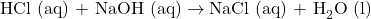 \text{HCl (aq) + NaOH (aq)} \rightarrow \text{NaCl (aq) + H}_2\text{O (l)}