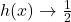 h(x) \to \frac{1}{2}