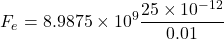 \[ F_e = 8.9875 \times 10^9 \frac{25 \times 10^{-12}}{0.01} \]