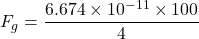 \[ F_g = \frac{6.674 \times 10^{-11} \times 100}{4} \]