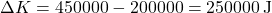 \[ \Delta K = 450000 - 200000 = 250000 \, \text{J} \]