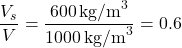 \[ \frac{V_s}{V} = \frac{600 \, \text{kg/m}^3}{1000 \, \text{kg/m}^3} = 0.6 \]