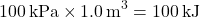 \[100 \, \text{kPa} \times 1.0 \, \text{m}^3 = 100 \, \text{kJ} \]