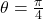 \theta = \frac{\pi}{4}