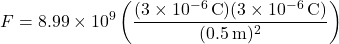 \[ F = 8.99 \times 10^9 \left( \frac{(3 \times 10^{-6} \, \text{C})(3 \times 10^{-6} \, \text{C})}{(0.5 \, \text{m})^2} \right) \]