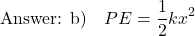 \[ \text{Answer: b)} \quad PE = \frac{1}{2} k x^2 \]