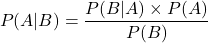 \[ P(A|B) = \frac{P(B|A) \times P(A)}{P(B)} \]