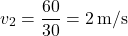 \[ v_2 = \frac{60}{30} = 2 \, \text{m/s} \]