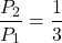 \[ \frac{P_2}{P_1} = \frac{1}{3} \]