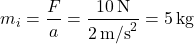 \[m_i = \frac{F}{a} = \frac{10 \, \text{N}}{2 \, \text{m/s}^2} = 5 \, \text{kg} \]