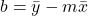 b = \bar{y} - m\bar{x}