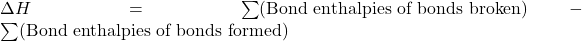 \Delta H = \sum (\text{Bond enthalpies of bonds broken}) - \sum (\text{Bond enthalpies of bonds formed})