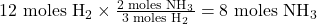 \text{12 moles H}_2 \times \frac{2 \text{ moles NH}_3}{3 \text{ moles H}_2} = 8 \text{ moles NH}_3