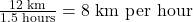 \frac{12 \text{ km}}{1.5 \text{ hours}} = 8 \text{ km per hour}