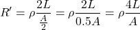 \[ R' = \rho \frac{2L}{\frac{A}{2}} = \rho \frac{2L}{0.5A} = \rho \frac{4L}{A} \]