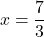 \[x = \frac{7}{3}\]