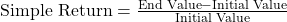 \text{Simple Return} = \frac{\text{End Value} - \text{Initial Value}}{\text{Initial Value}}