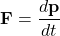 \[ \mathbf{F} = \frac{d\mathbf{p}}{dt} \]