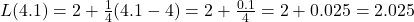 L(4.1) = 2 + \frac{1}{4}(4.1 - 4) = 2 + \frac{0.1}{4} = 2 + 0.025 = 2.025