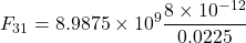 \[ F_{31} = 8.9875 \times 10^9 \frac{8 \times 10^{-12}}{0.0225} \]