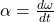 \alpha = \frac{d\omega}{dt}