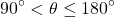 \[ 90^\circ < \theta \leq 180^\circ \]