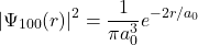 \[ |\Psi_{100}(r)|^2 = \frac{1}{\pi a_0^3} e^{-2r/a_0} \]