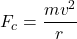 \[ F_{c} = \frac{mv^{2}}{r} \]