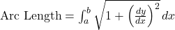 \text{Arc Length} = \int_{a}^{b} \sqrt{1 + \left(\frac{dy}{dx}\right)^2} \, dx