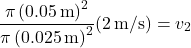 \[ \frac{\pi \left( 0.05 \, \text{m} \right)^2}{\pi \left( 0.025 \, \text{m} \right)^2} (2 \, \text{m/s}) = v_2 \]