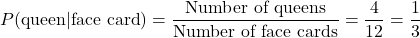\[ P(\text{queen}|\text{face card}) = \frac{\text{Number of queens}}{\text{Number of face cards}} = \frac{4}{12} = \frac{1}{3} \]