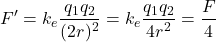 \[ F' = k_e \frac{q_1 q_2}{(2r)^2} = k_e \frac{q_1 q_2}{4r^2} = \frac{F}{4} \]