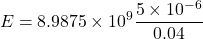 \[ E = 8.9875 \times 10^9 \frac{5 \times 10^{-6}}{0.04} \]