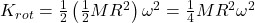 K_{rot} = \frac{1}{2}\left(\frac{1}{2}MR^{2}\right)\omega^{2} = \frac{1}{4}MR^{2}\omega^{2}