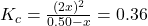 K_c = \frac{(2x)^2}{0.50 - x}= 0.36