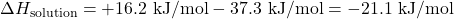 \Delta H_{\text{solution}} = +16.2 \text{ kJ/mol} - 37.3 \text{ kJ/mol} = -21.1 \text{ kJ/mol}