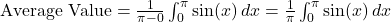 \text{Average Value} = \frac{1}{\pi - 0} \int_{0}^{\pi} \sin(x) \, dx = \frac{1}{\pi} \int_{0}^{\pi} \sin(x) \, dx