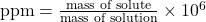 \text{ppm} = \frac{\text{mass of solute}}{\text{mass of solution}} \times 10^6