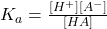 K_a = \frac{[H^+][A^-]}{[HA]}