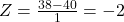 Z = \frac{38 - 40}{1} = -2