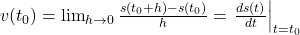 v(t_0) = \lim_{h \to 0} \frac{s(t_0 + h) - s(t_0)}{h} = \left. \frac{ds(t)}{dt} \right|_{t = t_0}