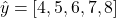 \[\hat{y} = [4, 5, 6, 7, 8]\]