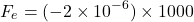 \[ F_e = (-2 \times 10^{-6}) \times 1000 \]