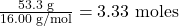 \frac{53.3 \text{ g}}{16.00 \text{ g/mol}} = 3.33 \text{ moles}