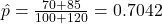 \hat{p} = \frac{70 + 85}{100 + 120} = 0.7042