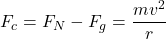 \[ F_c = F_N - F_g = \frac{mv^2}{r} \]